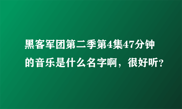 黑客军团第二季第4集47分钟的音乐是什么名字啊，很好听？