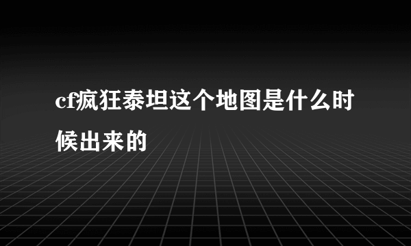 cf疯狂泰坦这个地图是什么时候出来的