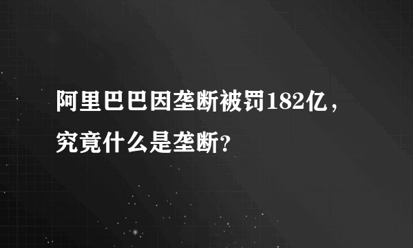 阿里巴巴因垄断被罚182亿，究竟什么是垄断？