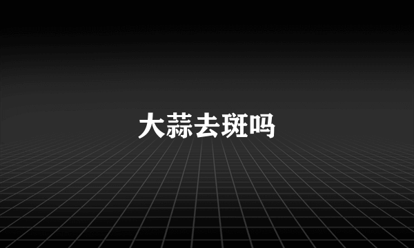大蒜去斑吗