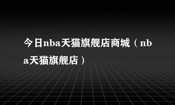 今日nba天猫旗舰店商城（nba天猫旗舰店）
