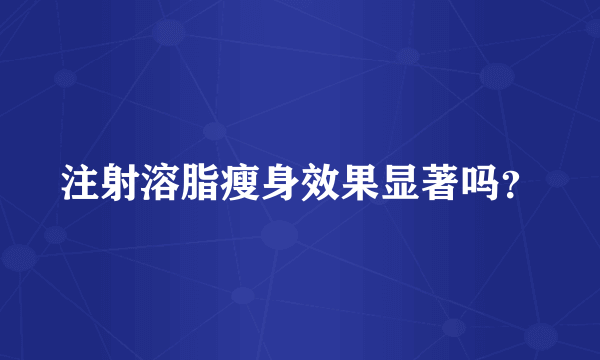 注射溶脂瘦身效果显著吗？