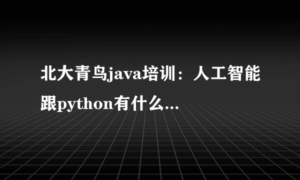 北大青鸟java培训：人工智能跟python有什么关系呢？