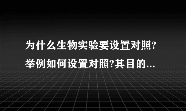为什么生物实验要设置对照?举例如何设置对照?其目的是什么？