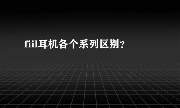 fiil耳机各个系列区别？