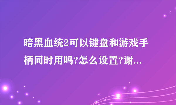 暗黑血统2可以键盘和游戏手柄同时用吗?怎么设置?谢谢高手解答？