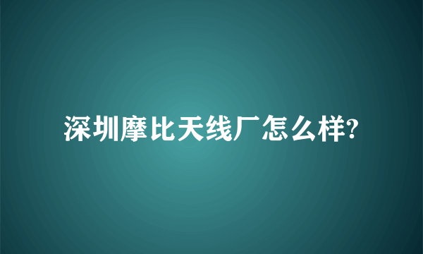 深圳摩比天线厂怎么样?