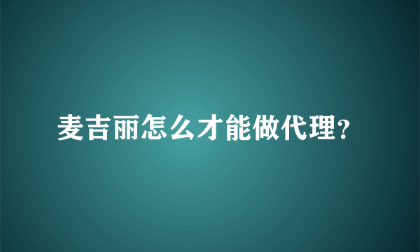 麦吉丽怎么才能做代理？