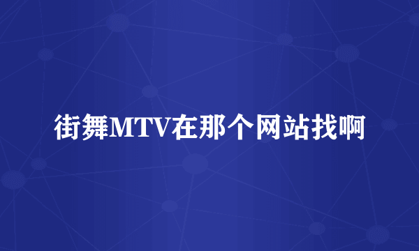 街舞MTV在那个网站找啊