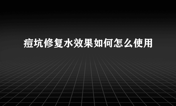 痘坑修复水效果如何怎么使用
