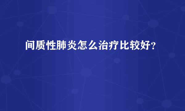 间质性肺炎怎么治疗比较好？
