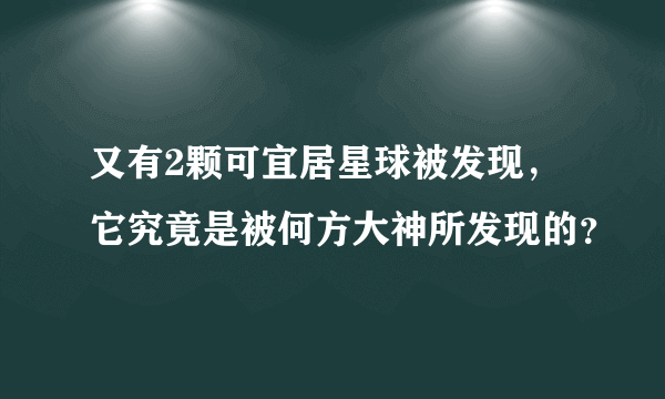 又有2颗可宜居星球被发现，它究竟是被何方大神所发现的？