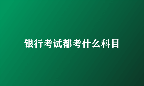 银行考试都考什么科目