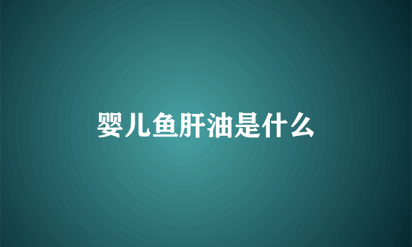 婴儿鱼肝油是什么