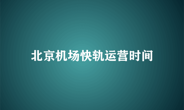 北京机场快轨运营时间