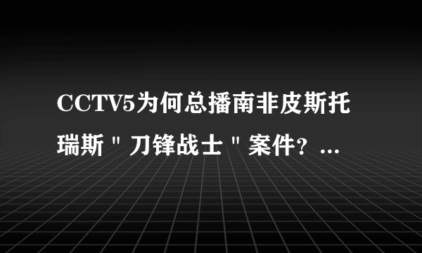 CCTV5为何总播南非皮斯托瑞斯＂刀锋战士＂案件？为何要一直跟踪这个新闻？