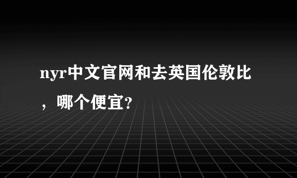 nyr中文官网和去英国伦敦比 ，哪个便宜？