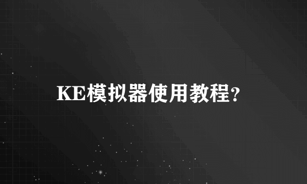 KE模拟器使用教程？