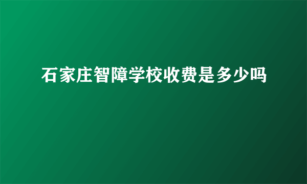 石家庄智障学校收费是多少吗