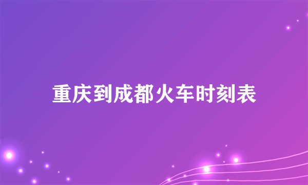 重庆到成都火车时刻表