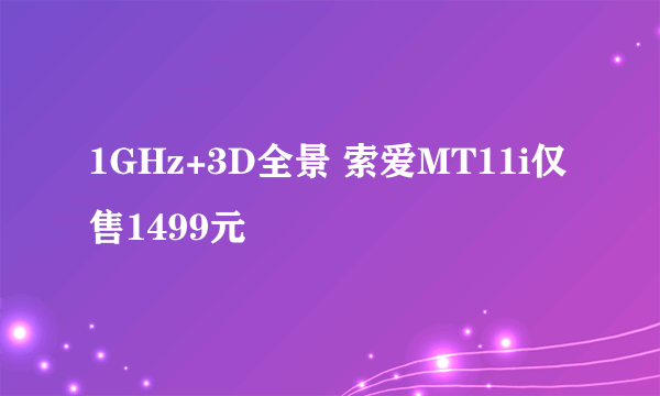 1GHz+3D全景 索爱MT11i仅售1499元