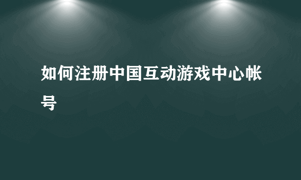 如何注册中国互动游戏中心帐号