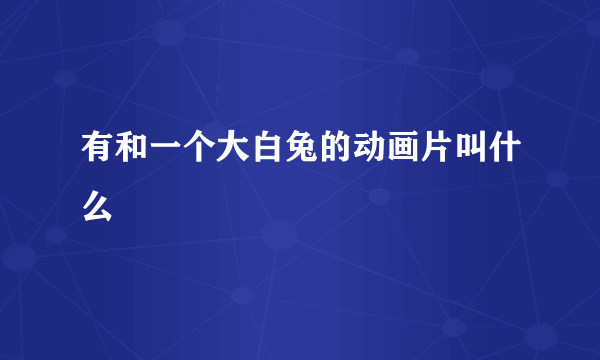 有和一个大白兔的动画片叫什么