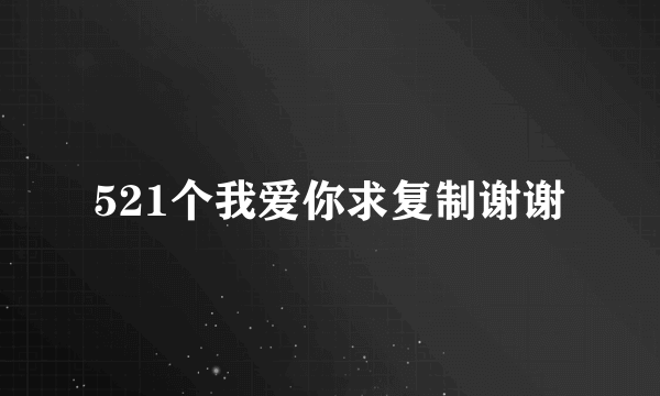 521个我爱你求复制谢谢