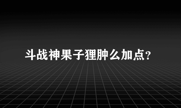 斗战神果子狸肿么加点？