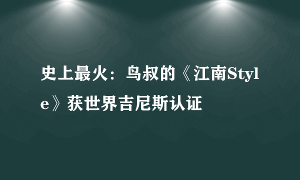 史上最火：鸟叔的《江南Style》获世界吉尼斯认证