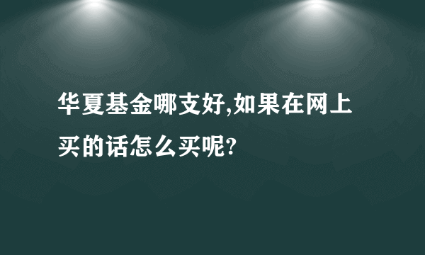 华夏基金哪支好,如果在网上买的话怎么买呢?