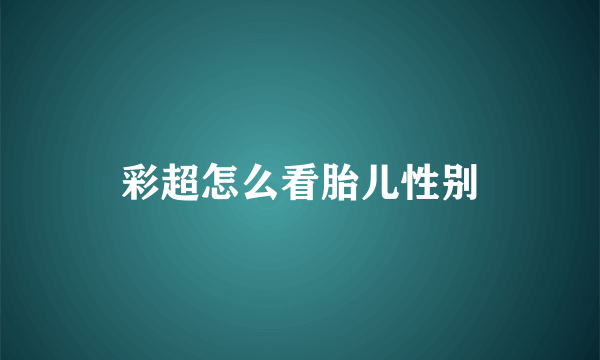 彩超怎么看胎儿性别