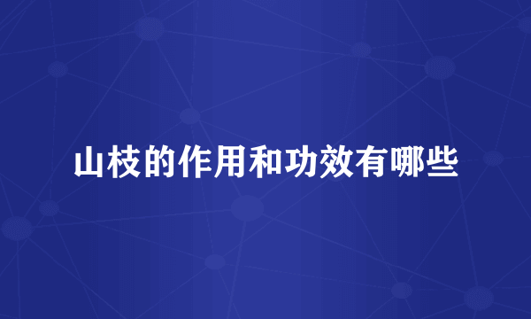 山枝的作用和功效有哪些