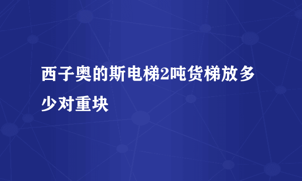 西子奥的斯电梯2吨货梯放多少对重块