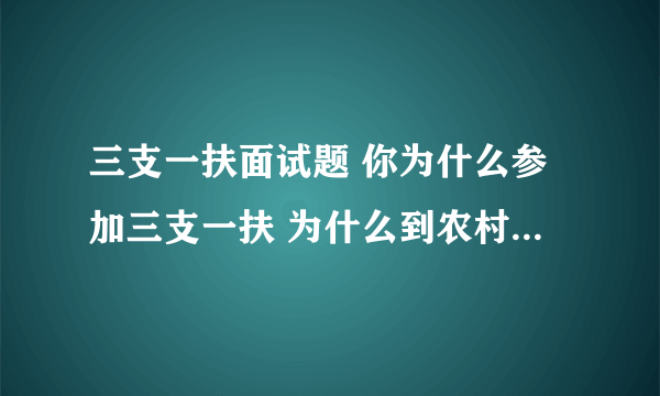 三支一扶面试题 你为什么参加三支一扶 为什么到农村来工作?