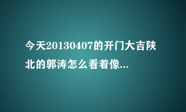 今天20130407的开门大吉陕北的郭涛怎么看着像王丽坤呢？有同感的吗