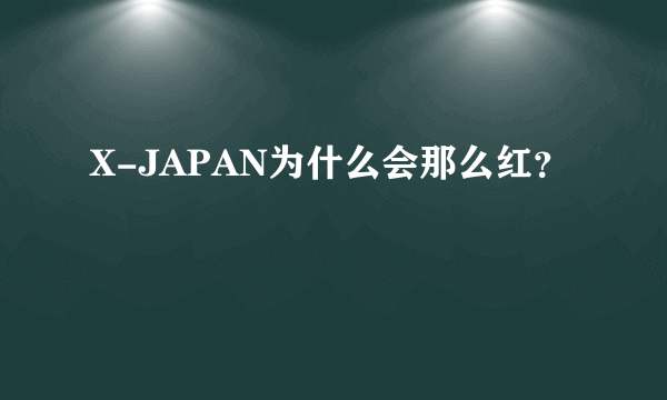 X-JAPAN为什么会那么红？