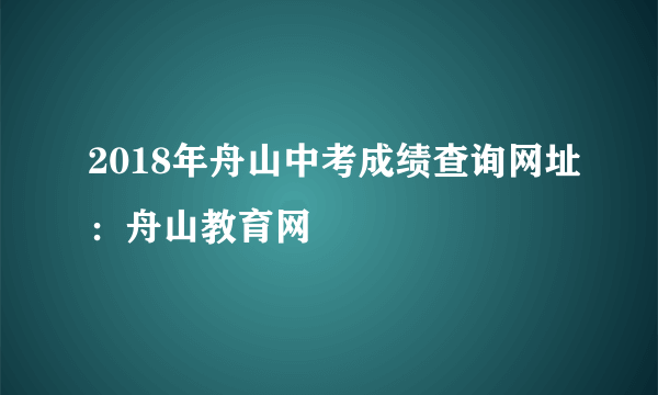 2018年舟山中考成绩查询网址：舟山教育网