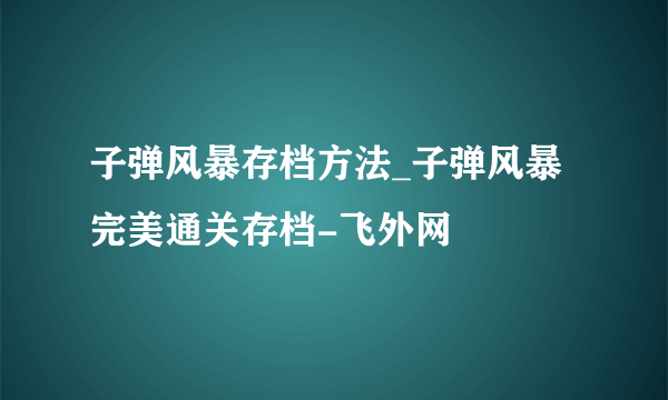 子弹风暴存档方法_子弹风暴完美通关存档-飞外网