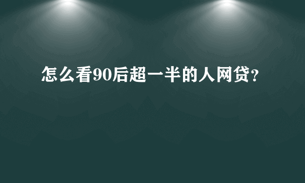 怎么看90后超一半的人网贷？