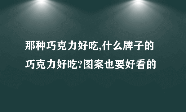 那种巧克力好吃,什么牌子的巧克力好吃?图案也要好看的