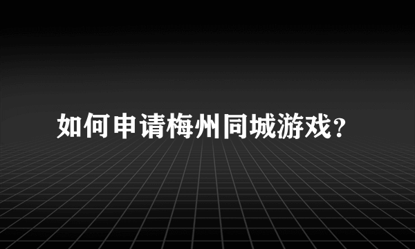 如何申请梅州同城游戏？