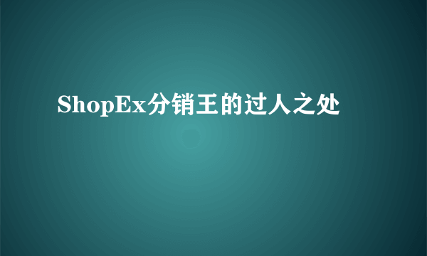ShopEx分销王的过人之处