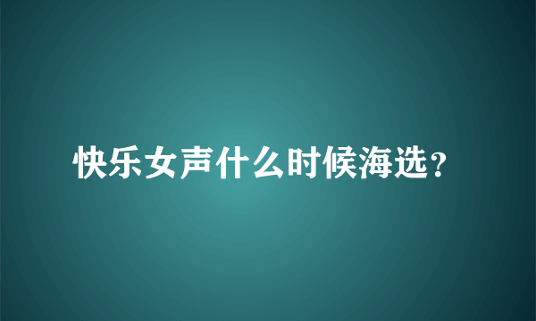 快乐女声什么时候海选？
