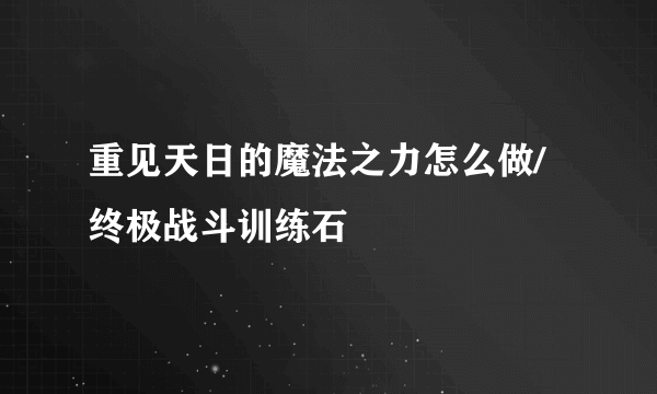 重见天日的魔法之力怎么做/终极战斗训练石