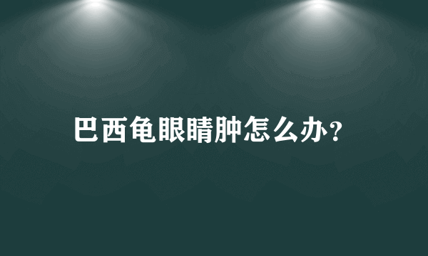 巴西龟眼睛肿怎么办？