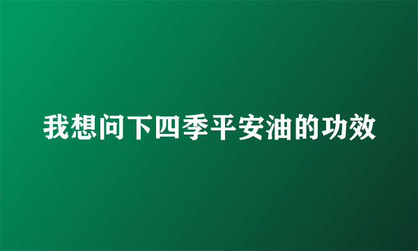 我想问下四季平安油的功效