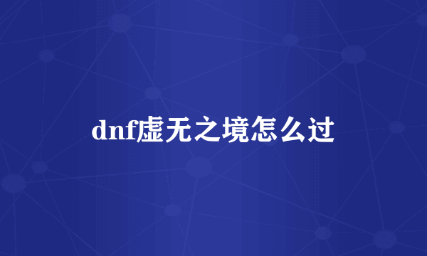 dnf虚无之境怎么过