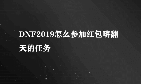 DNF2019怎么参加红包嗨翻天的任务