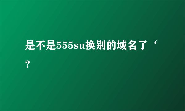 是不是555su换别的域名了‘？